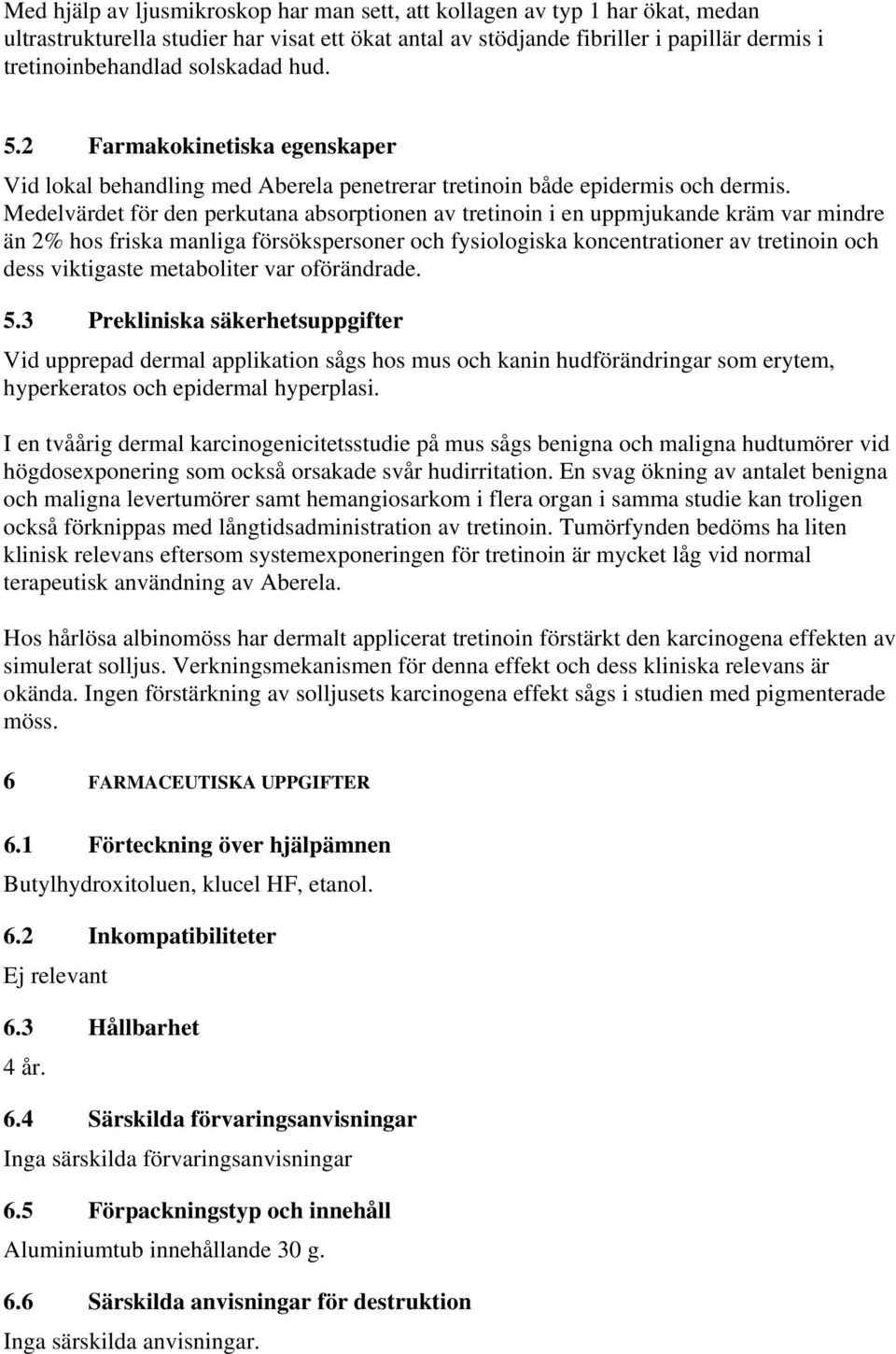 Medelvärdet för den perkutana absorptionen av tretinoin i en uppmjukande kräm var mindre än 2% hos friska manliga försökspersoner och fysiologiska koncentrationer av tretinoin och dess viktigaste