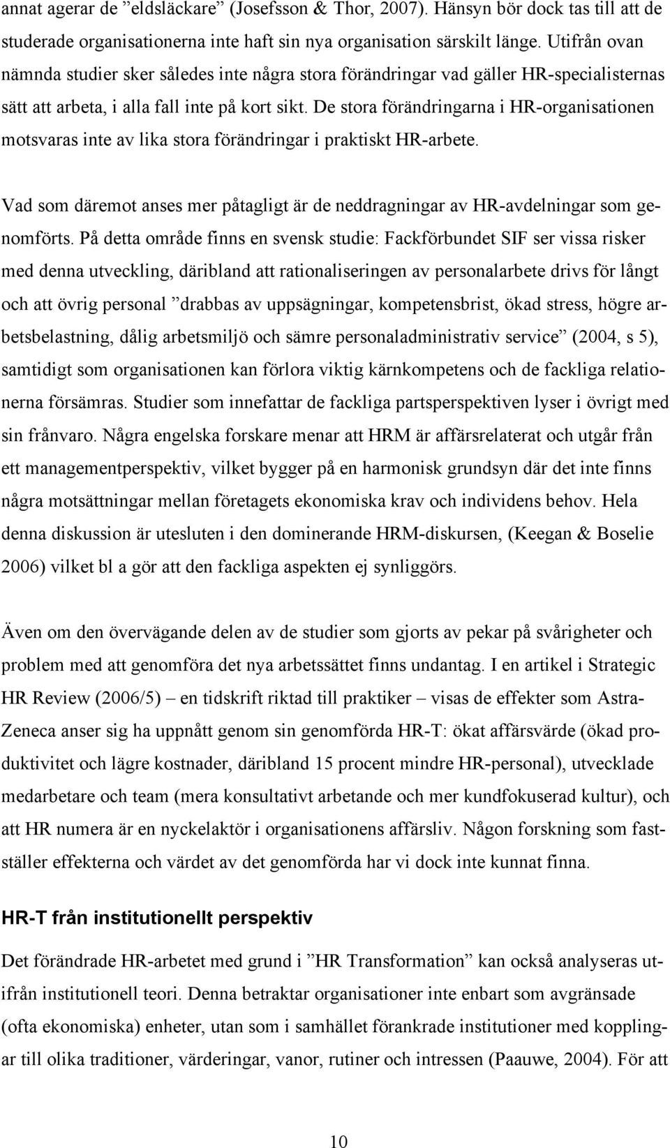 De stora förändringarna i HR-organisationen motsvaras inte av lika stora förändringar i praktiskt HR-arbete. Vad som däremot anses mer påtagligt är de neddragningar av HR-avdelningar som genomförts.