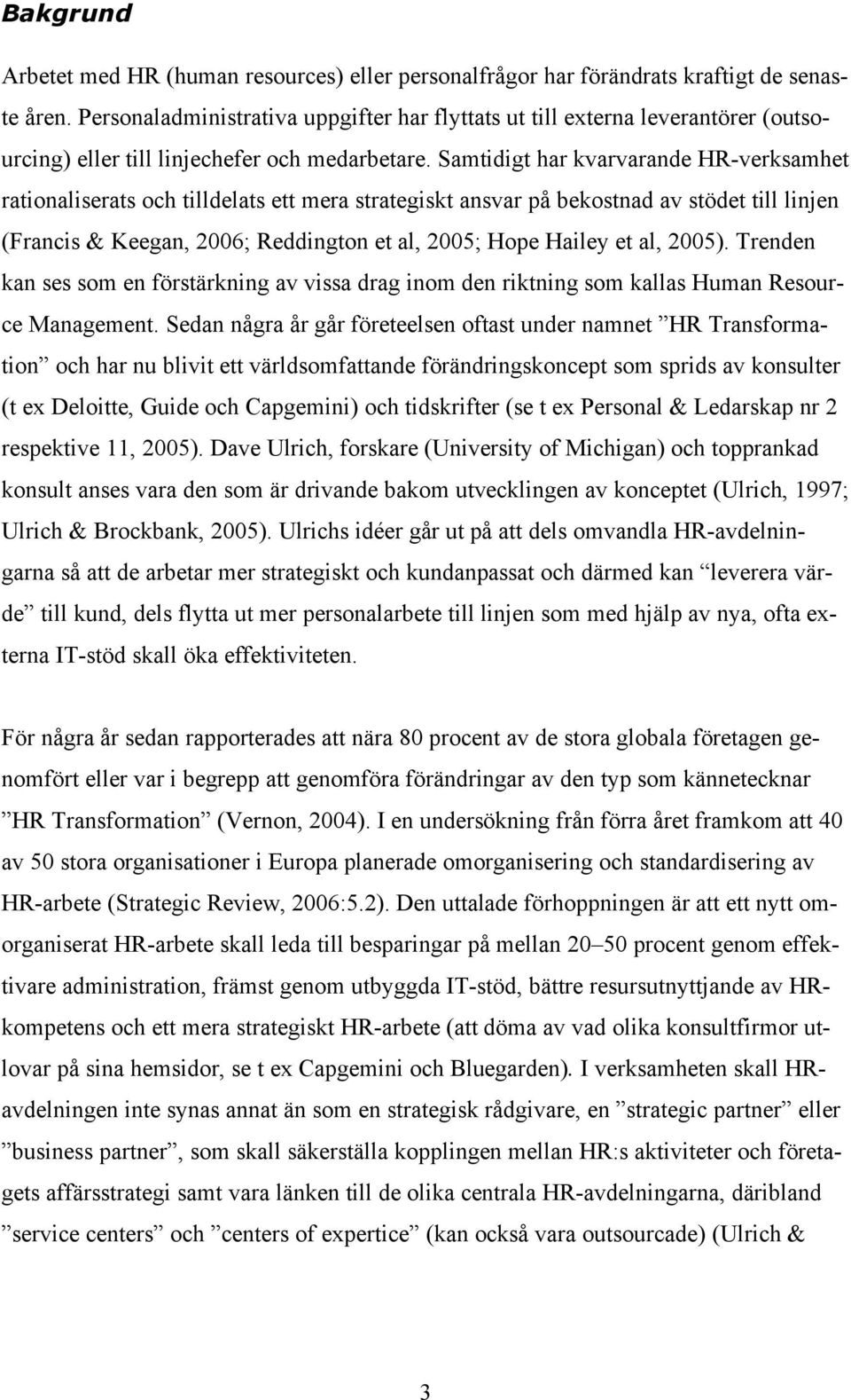 Samtidigt har kvarvarande HR-verksamhet rationaliserats och tilldelats ett mera strategiskt ansvar på bekostnad av stödet till linjen (Francis & Keegan, 2006; Reddington et al, 2005; Hope Hailey et