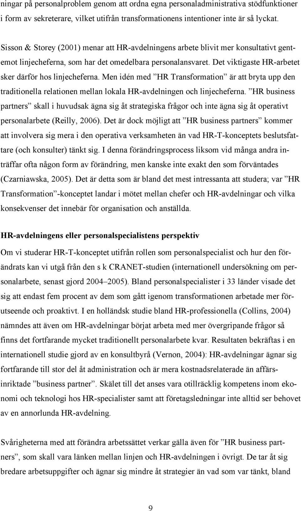 Det viktigaste HR-arbetet sker därför hos linjecheferna. Men idén med HR Transformation är att bryta upp den traditionella relationen mellan lokala HR-avdelningen och linjecheferna.