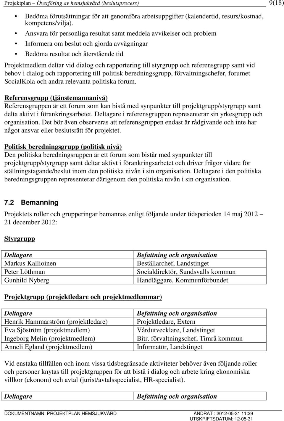 till styrgrupp och referensgrupp samt vid behov i dialog och rapportering till politisk beredningsgrupp, förvaltningschefer, forumet SocialKola och andra relevanta politiska forum.