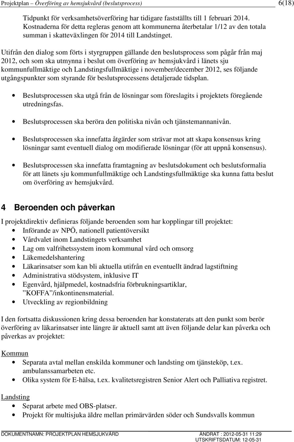 Utifrån den dialog som förts i styrgruppen gällande den beslutsprocess som pågår från maj 2012, och som ska utmynna i beslut om överföring av hemsjukvård i länets sju kommunfullmäktige och