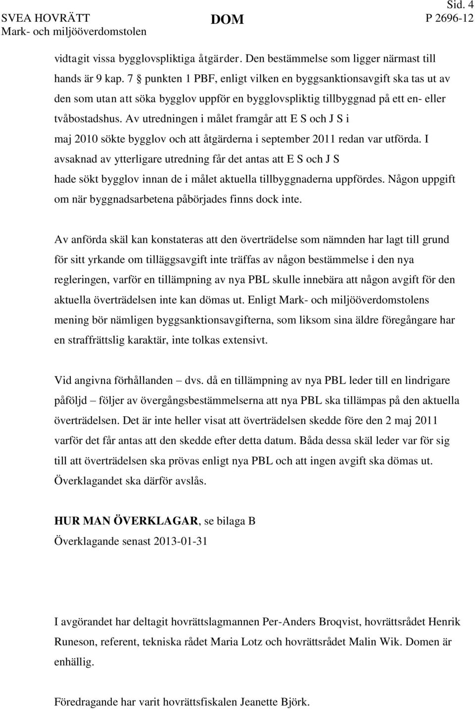 Av utredningen i målet framgår att E S och J S i maj 2010 sökte bygglov och att åtgärderna i september 2011 redan var utförda.