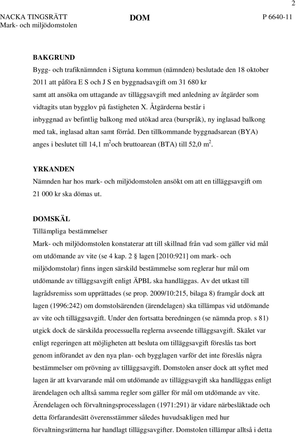 Åtgärderna består i inbyggnad av befintlig balkong med utökad area (burspråk), ny inglasad balkong med tak, inglasad altan samt förråd.