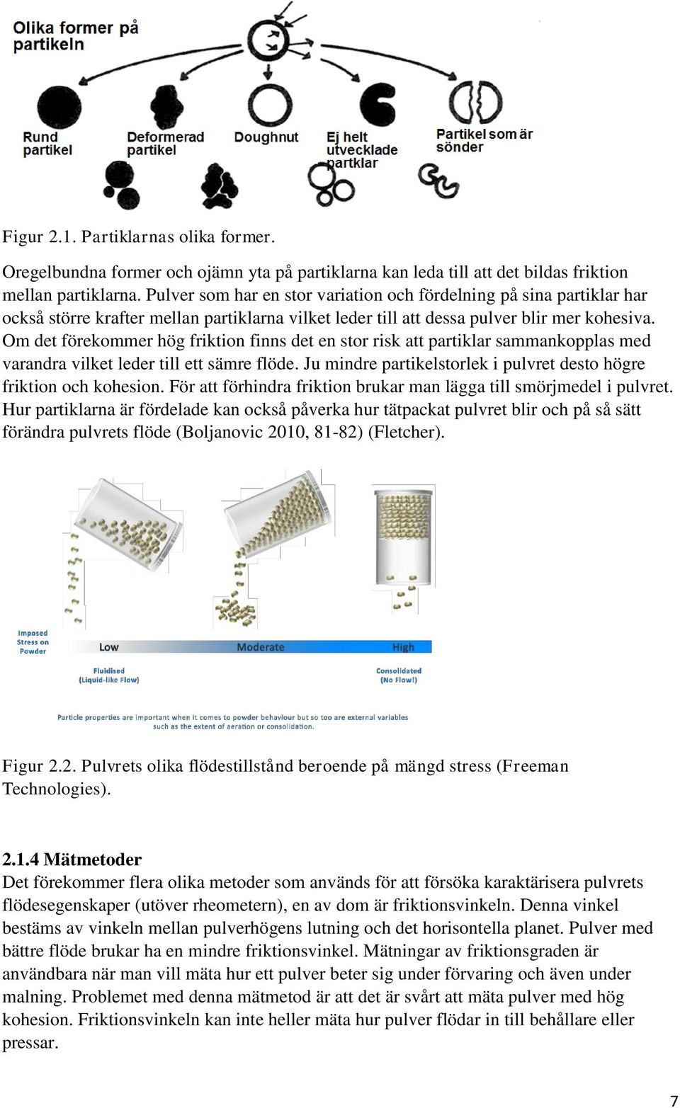 Om det förekommer hög friktion finns det en stor risk att partiklar sammankopplas med varandra vilket leder till ett sämre flöde. Ju mindre partikelstorlek i pulvret desto högre friktion och kohesion.