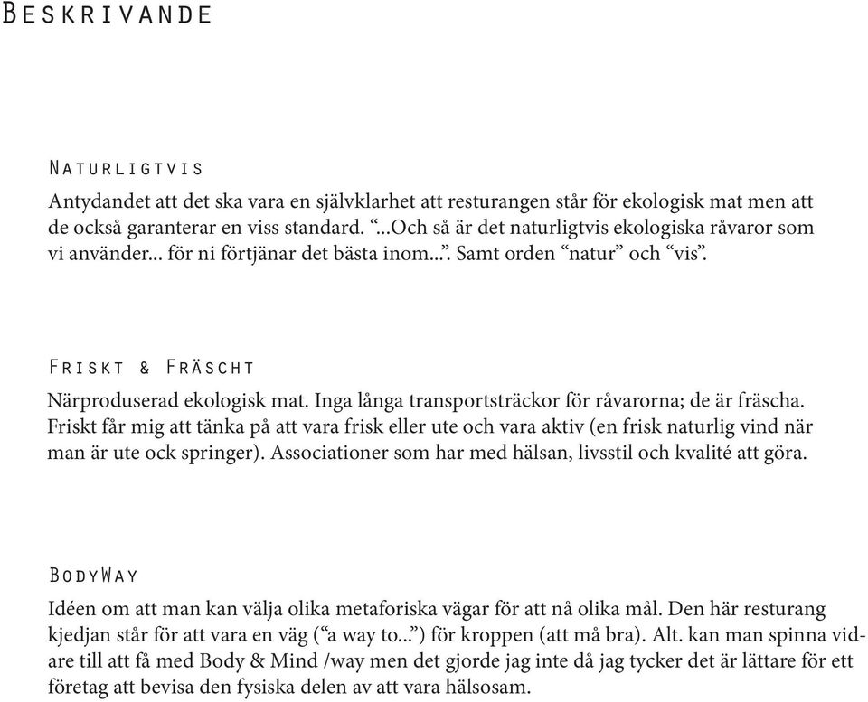 Inga långa transportsträckor för råvarorna; de är fräscha. Friskt får mig att tänka på att vara frisk eller ute och vara aktiv (en frisk naturlig vind när man är ute ock springer).