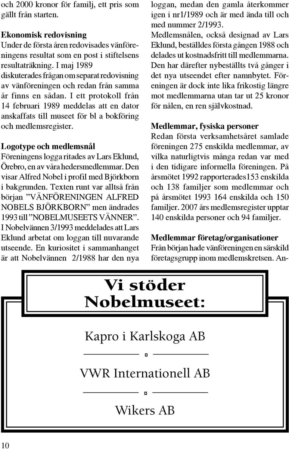 I ett protokoll från 14 februari 1989 meddelas att en dator anskaffats till museet för bl a bokföring och medlemsregister.