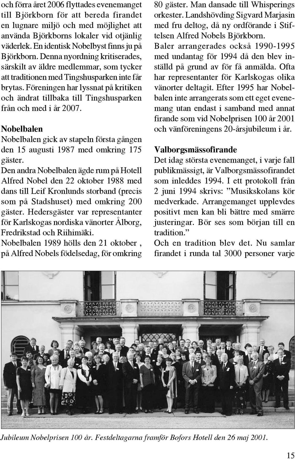 Föreningen har lyssnat på kritiken och ändrat tillbaka till Tingshusparken från och med i år 2007. Nobelbalen Nobelbalen gick av stapeln första gången den 15 augusti 1987 med omkring 175 gäster.