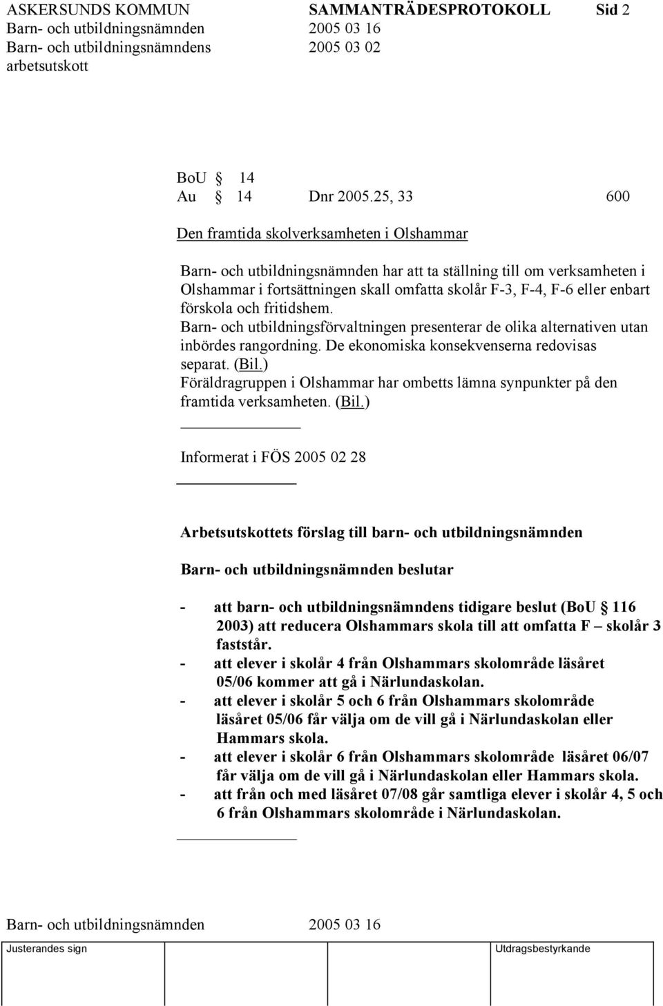 enbart förskola och fritidshem. Barn- och utbildningsförvaltningen presenterar de olika alternativen utan inbördes rangordning. De ekonomiska konsekvenserna redovisas separat. (Bil.