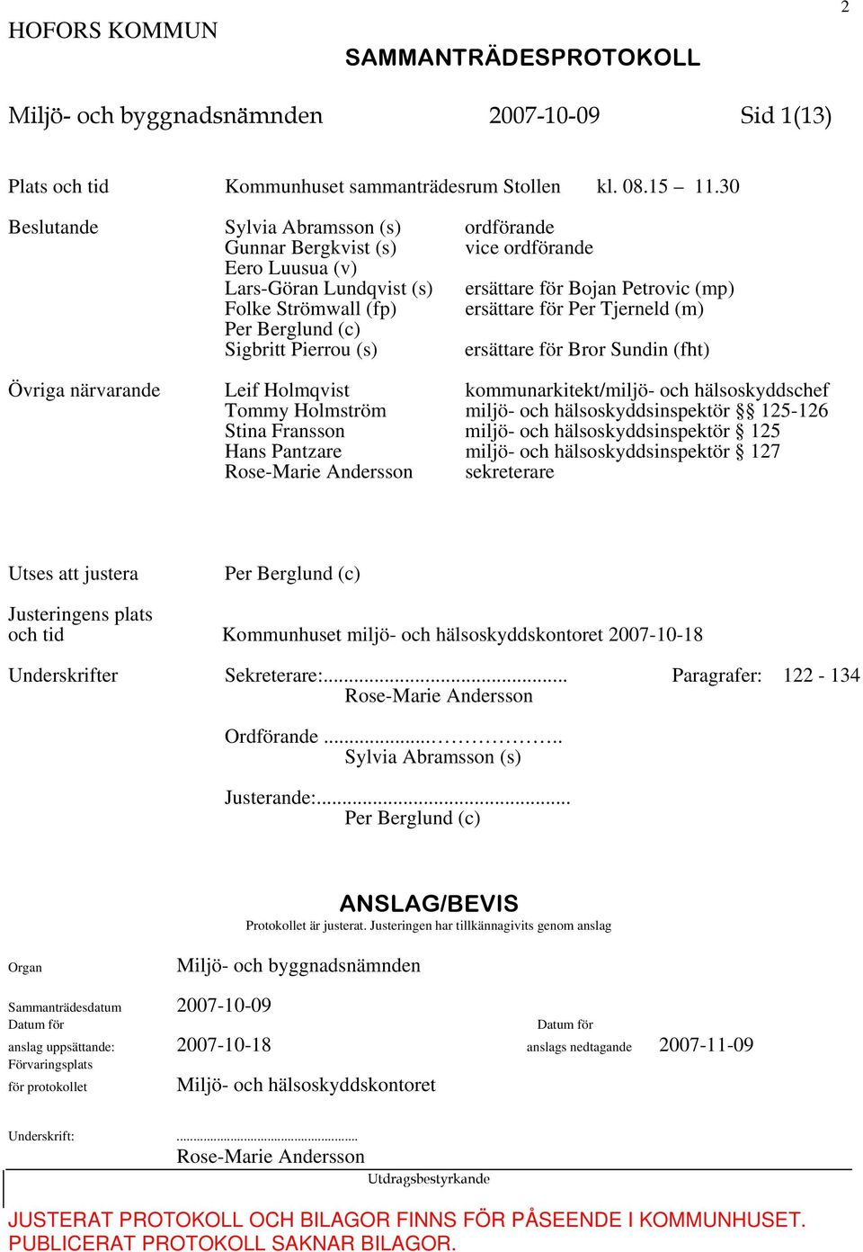 (m) Per Berglund (c) Sigbritt Pierrou (s) ersättare för Bror Sundin (fht) Övriga närvarande Leif Holmqvist kommunarkitekt/miljö- och hälsoskyddschef Tommy Holmström miljö- och hälsoskyddsinspektör