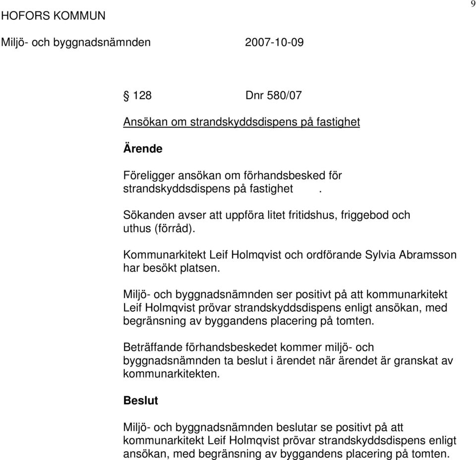 Miljö- och byggnadsnämnden ser positivt på att kommunarkitekt Leif Holmqvist prövar strandskyddsdispens enligt ansökan, med begränsning av byggandens placering på tomten.