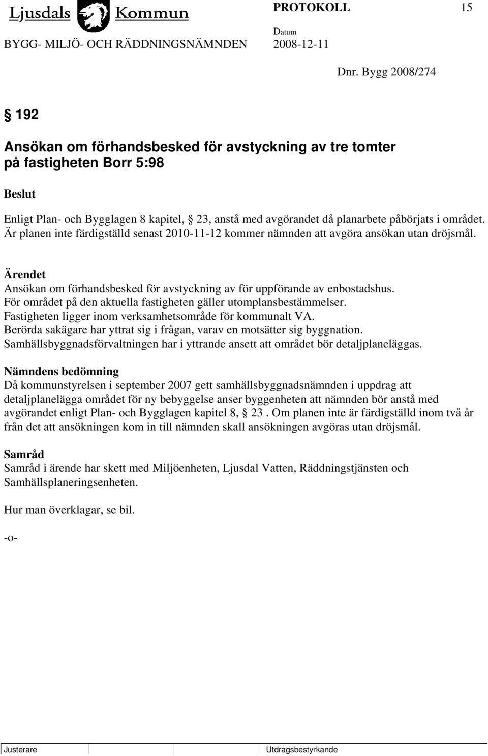 Är planen inte färdigställd senast 2010-11-12 kommer nämnden att avgöra ansökan utan dröjsmål. Ansökan om förhandsbesked för avstyckning av för uppförande av enbostadshus.