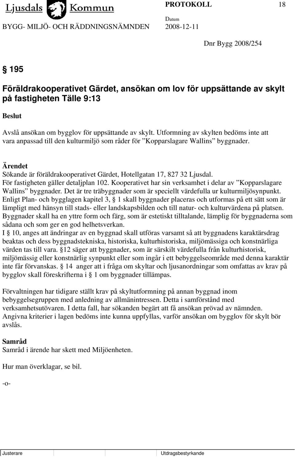 För fastigheten gäller detaljplan 102. Kooperativet har sin verksamhet i delar av Kopparslagare Wallins byggnader. Det är tre träbyggnader som är speciellt värdefulla ur kulturmiljösynpunkt.