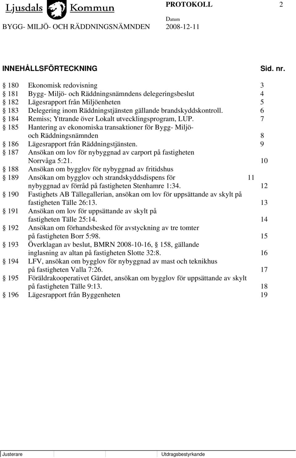 6 184 Remiss; Yttrande över Lokalt utvecklingsprogram, LUP. 7 185 Hantering av ekonomiska transaktioner för Bygg- Miljöoch Räddningsnämnden 8 186 Lägesrapport från Räddningstjänsten.