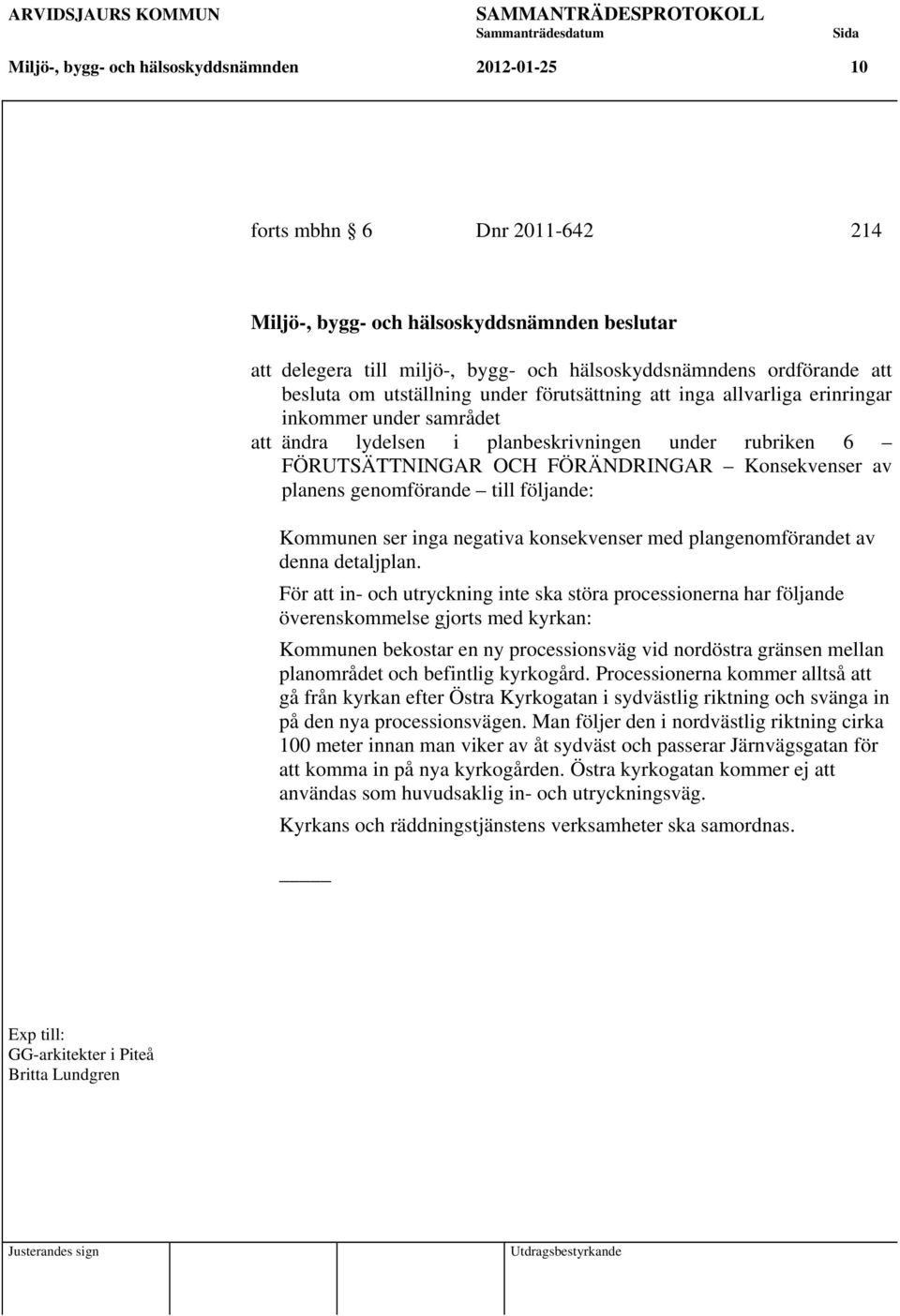 av planens genomförande till följande: Kommunen ser inga negativa konsekvenser med plangenomförandet av denna detaljplan.