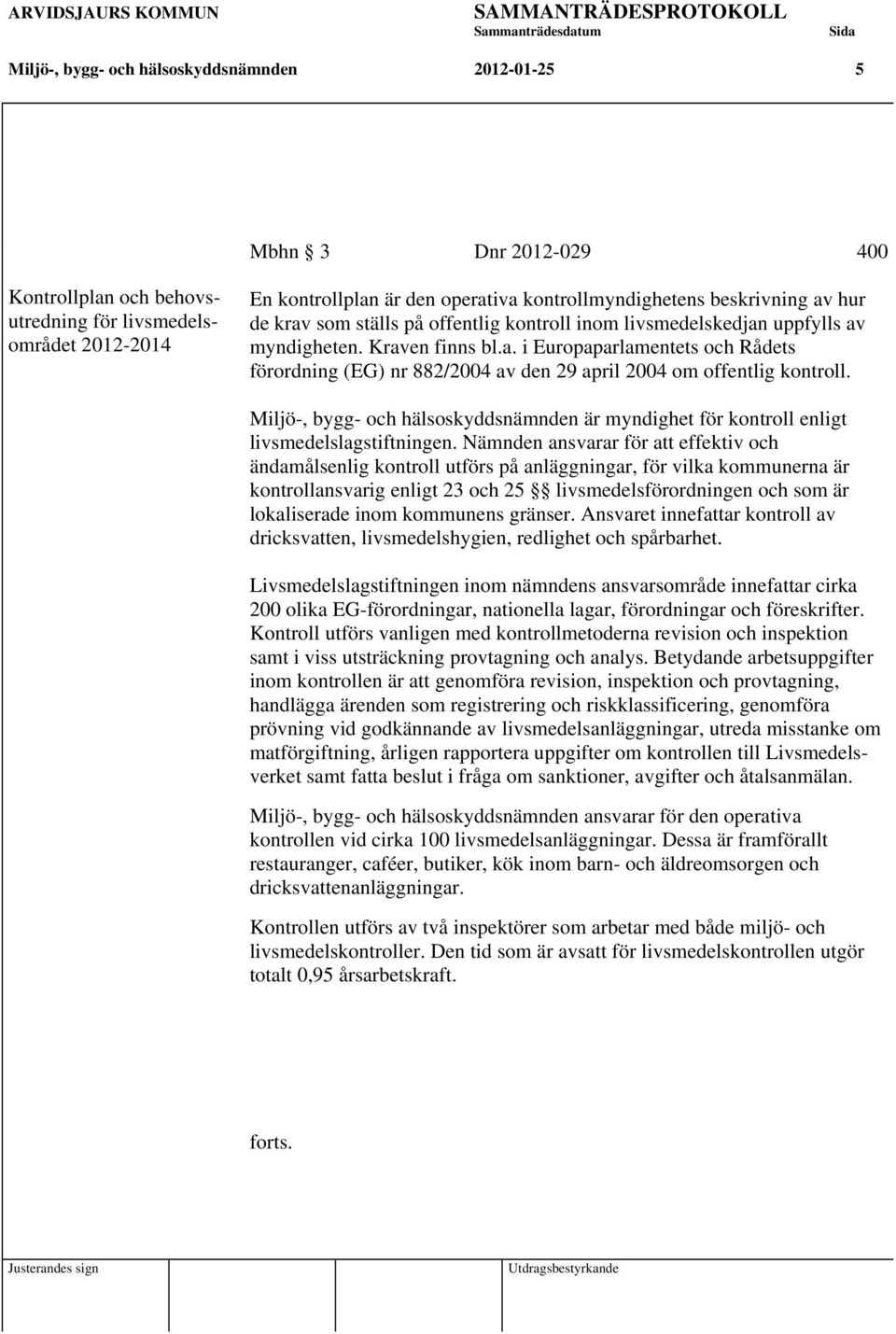 Miljö-, bygg- och hälsoskyddsnämnden är myndighet för kontroll enligt livsmedelslagstiftningen.