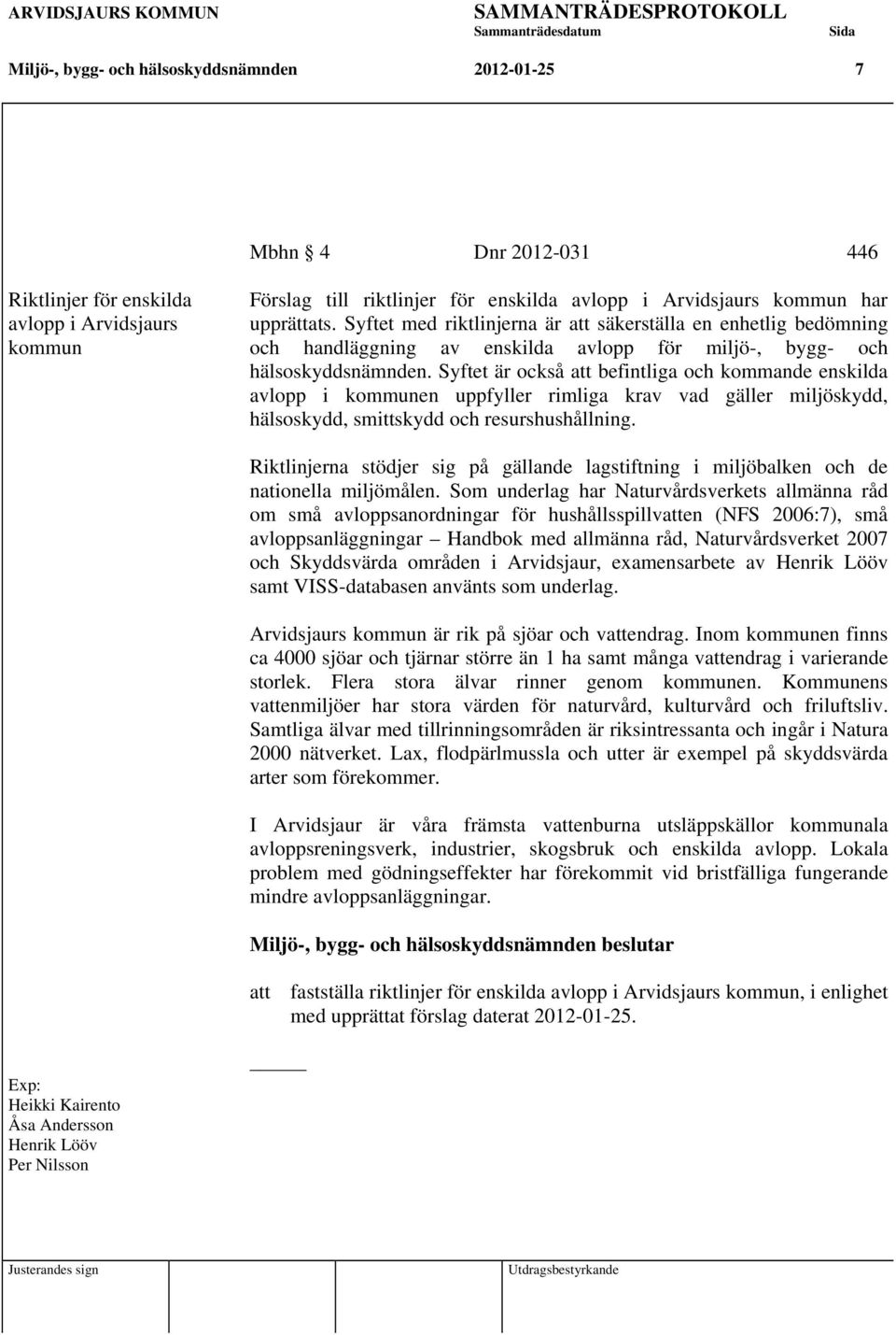 Syftet är också att befintliga och kommande enskilda avlopp i kommunen uppfyller rimliga krav vad gäller miljöskydd, hälsoskydd, smittskydd och resurshushållning.