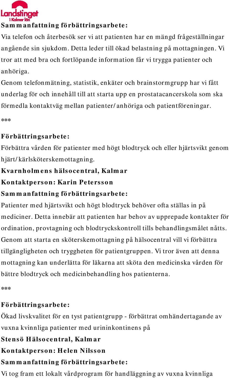 Genom telefonmätning, statistik, enkäter och brainstormgrupp har vi fått underlag för och innehåll till att starta upp en prostatacancerskola som ska förmedla kontaktväg mellan patienter/anhöriga och