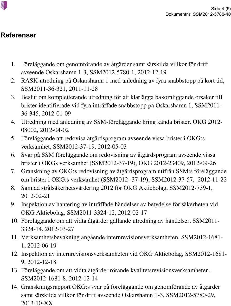 Beslut om kompletterande utredning för att klarlägga bakomliggande orsaker till brister identifierade vid fyra inträffade snabbstopp på Oskarshamn 1, SSM2011-36-345, 2012-01-09 4.