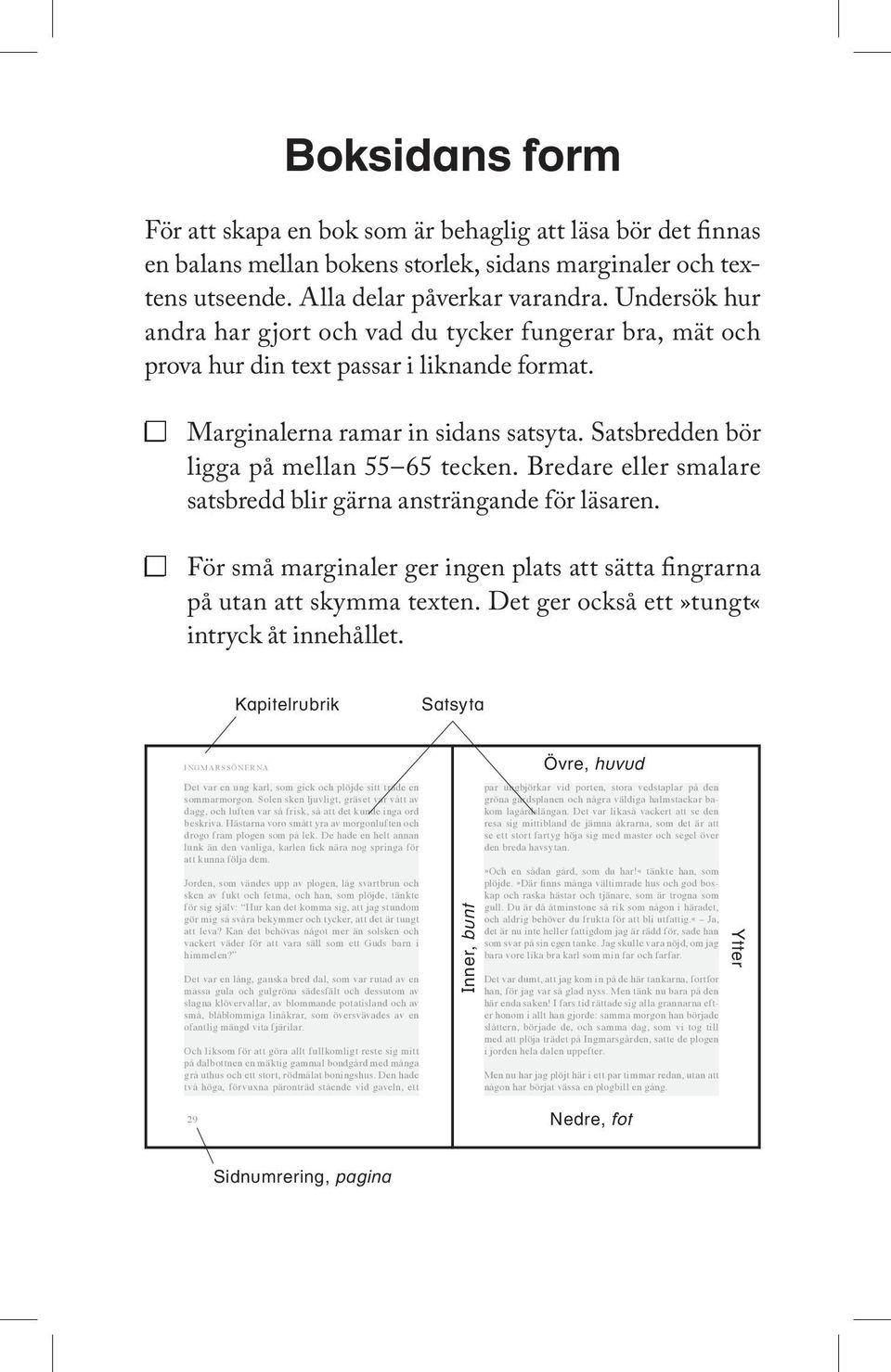 Bredare eller smalare satsbredd blir gärna ansträngande för läsaren. För små marginaler ger ingen plats att sätta fingrarna på utan att skymma texten. Det ger också ett»tungt«intryck åt innehållet.