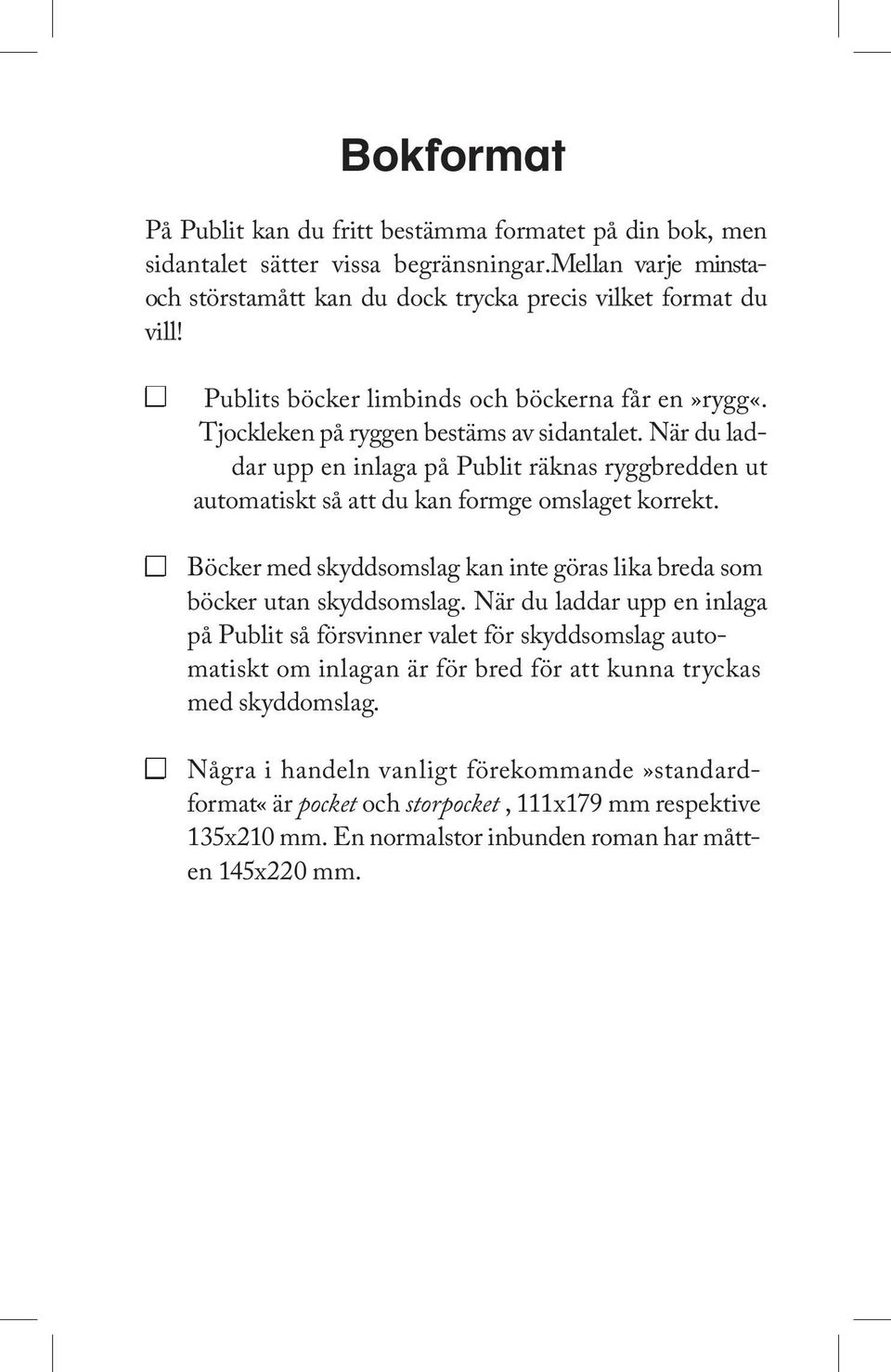 När du laddar upp en inlaga på Publit räknas ryggbredden ut automatiskt så att du kan formge omslaget korrekt. Böcker med skyddsomslag kan inte göras lika breda som böcker utan skyddsomslag.