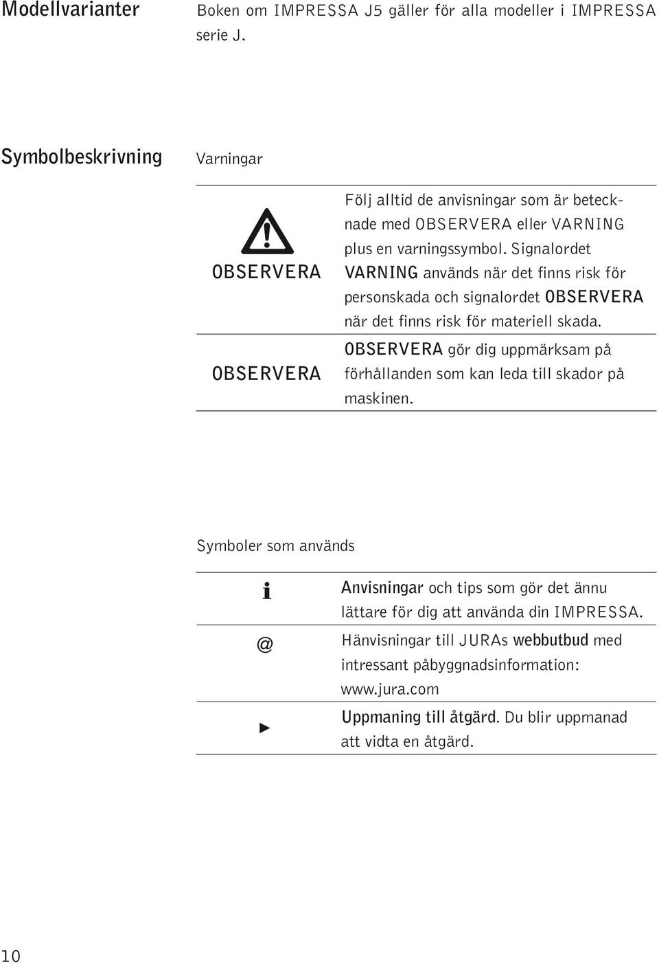 Signardet VARNING används när det finns risk för ersnskada ch signardet OBSERVERA när det finns risk för materie skada.