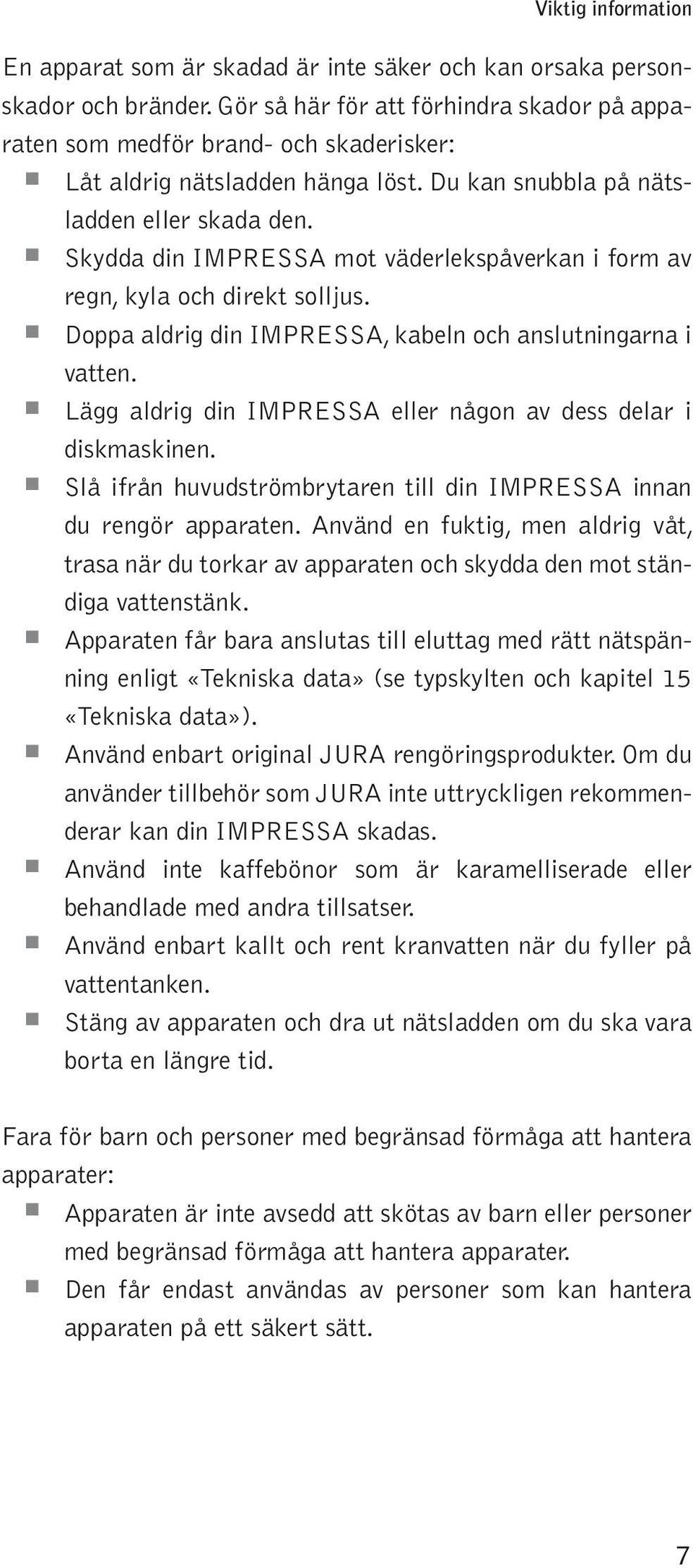 Lägg adrig din IMPRESSA eer någn av dess dear i diskmaskinen. Så ifrån huvudströmbrytaren ti din IMPRESSA innan du rengör aaraten.