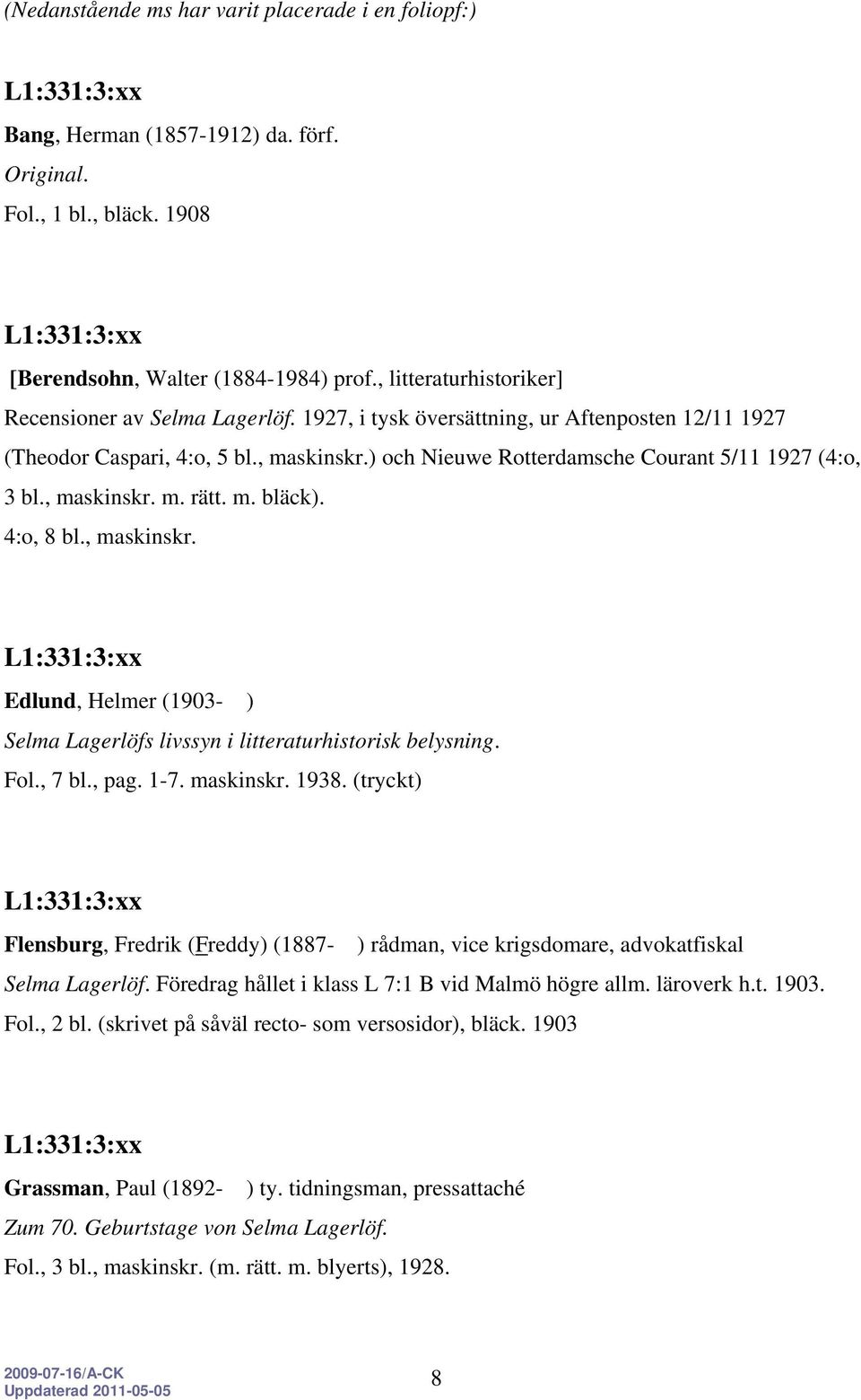 ) och Nieuwe Rotterdamsche Courant 5/11 1927 (4:o, 3 bl., maskinskr. m. rätt. m. bläck). 4:o, 8 bl., maskinskr. Edlund, Helmer (1903- ) Selma Lagerlöfs livssyn i litteraturhistorisk belysning. Fol.