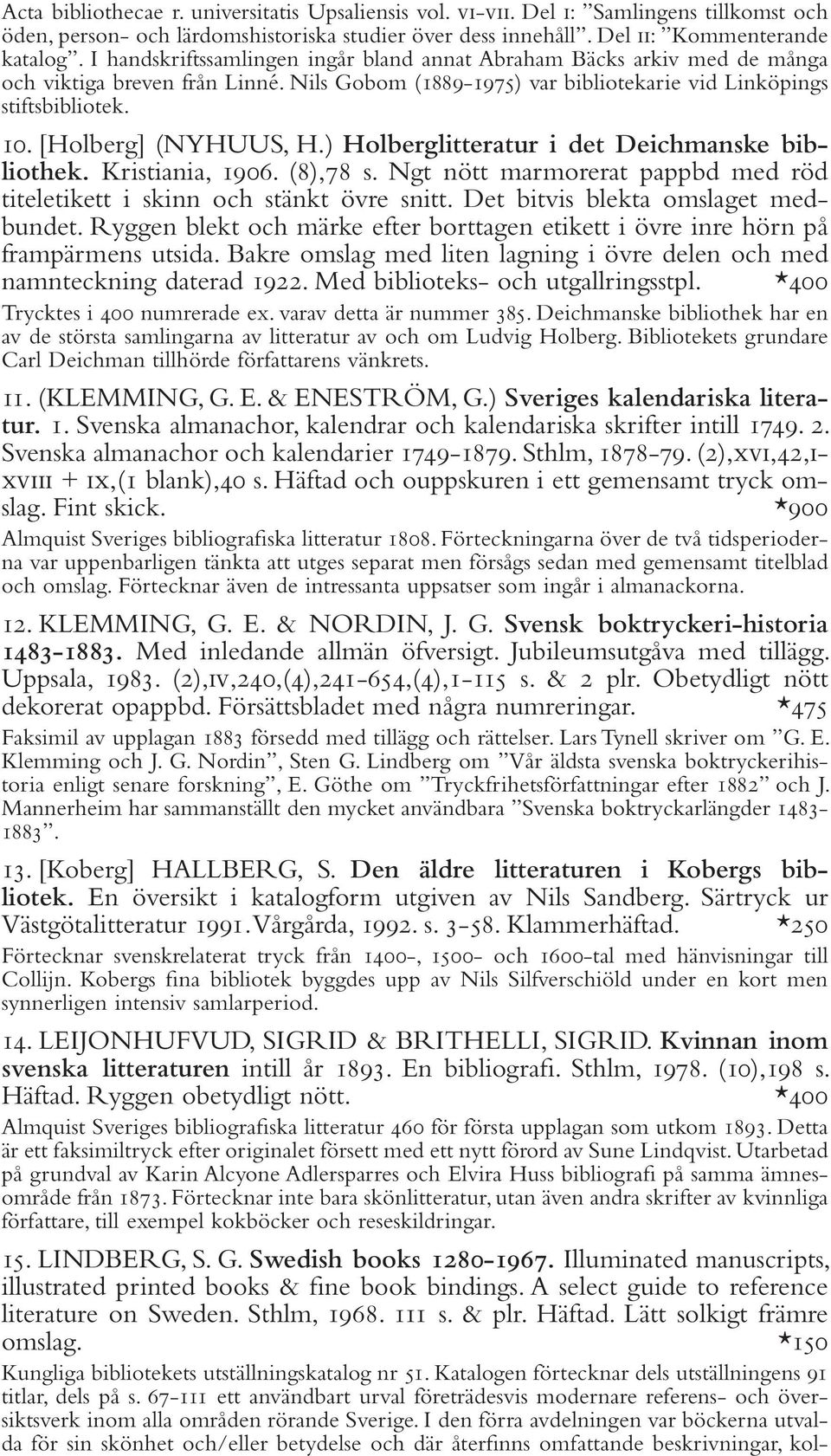 [Holberg] (NYHUUS, H.) Holberglitteratur i det Deichmanske bibliothek. Kristiania, 1906. (8),78 s. Ngt nött marmorerat pappbd med röd titeletikett i skinn och stänkt övre snitt.