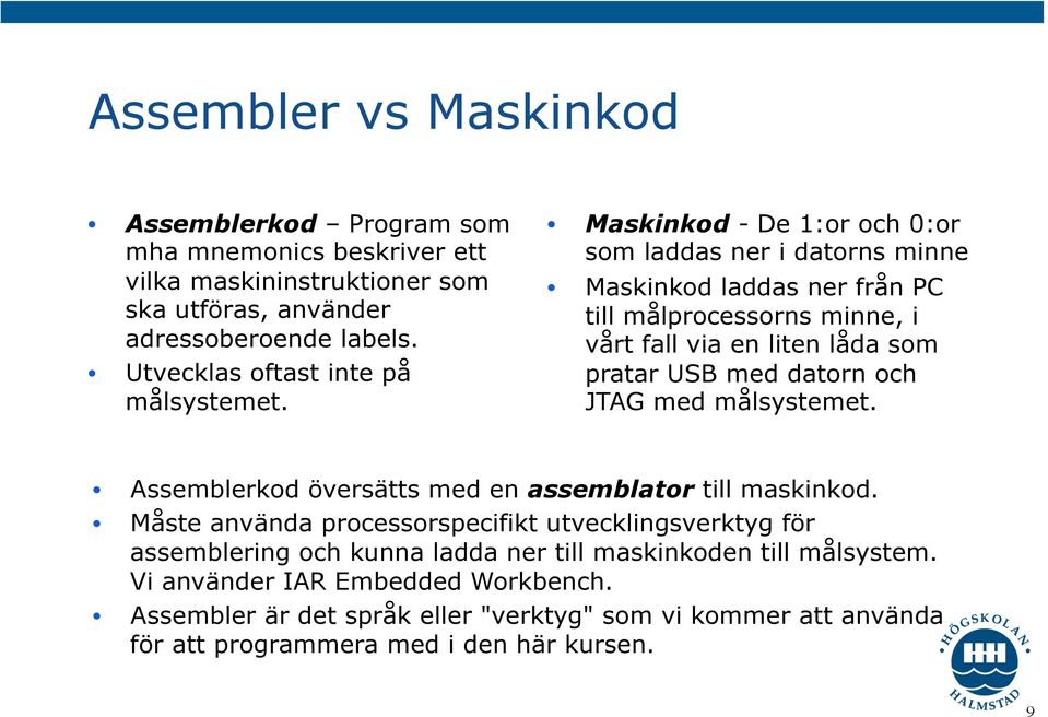 Maskinkod - De 1:or och 0:or som laddas ner i datorns minne Maskinkod laddas ner från PC till målprocessorns minne, i vårt fall via en liten låda som pratar USB med datorn och