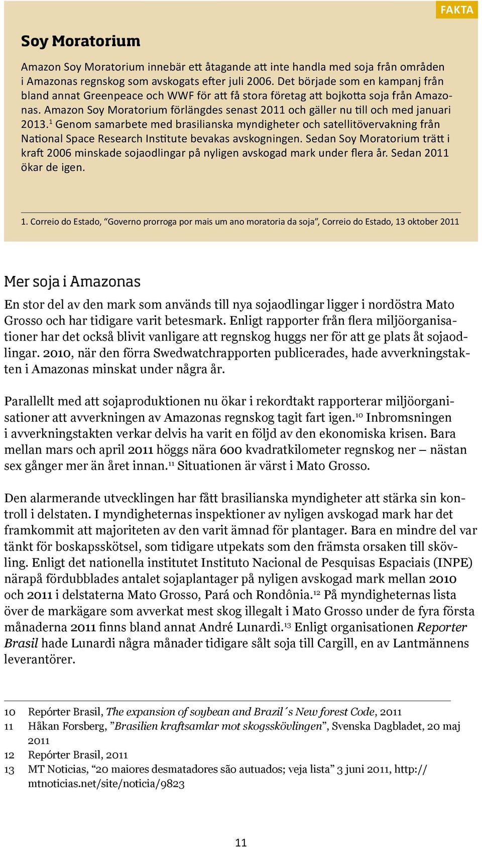 Amazon Soy Moratorium förlängdes senast 2011 och gäller nu till och med januari 2013.