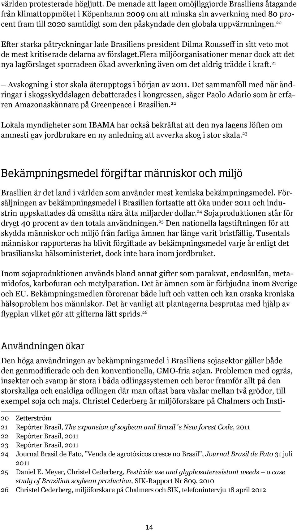 uppvärmningen. 20 Efter starka påtryckningar lade Brasiliens president Dilma Rousseff in sitt veto mot de mest kritiserade delarna av förslaget.