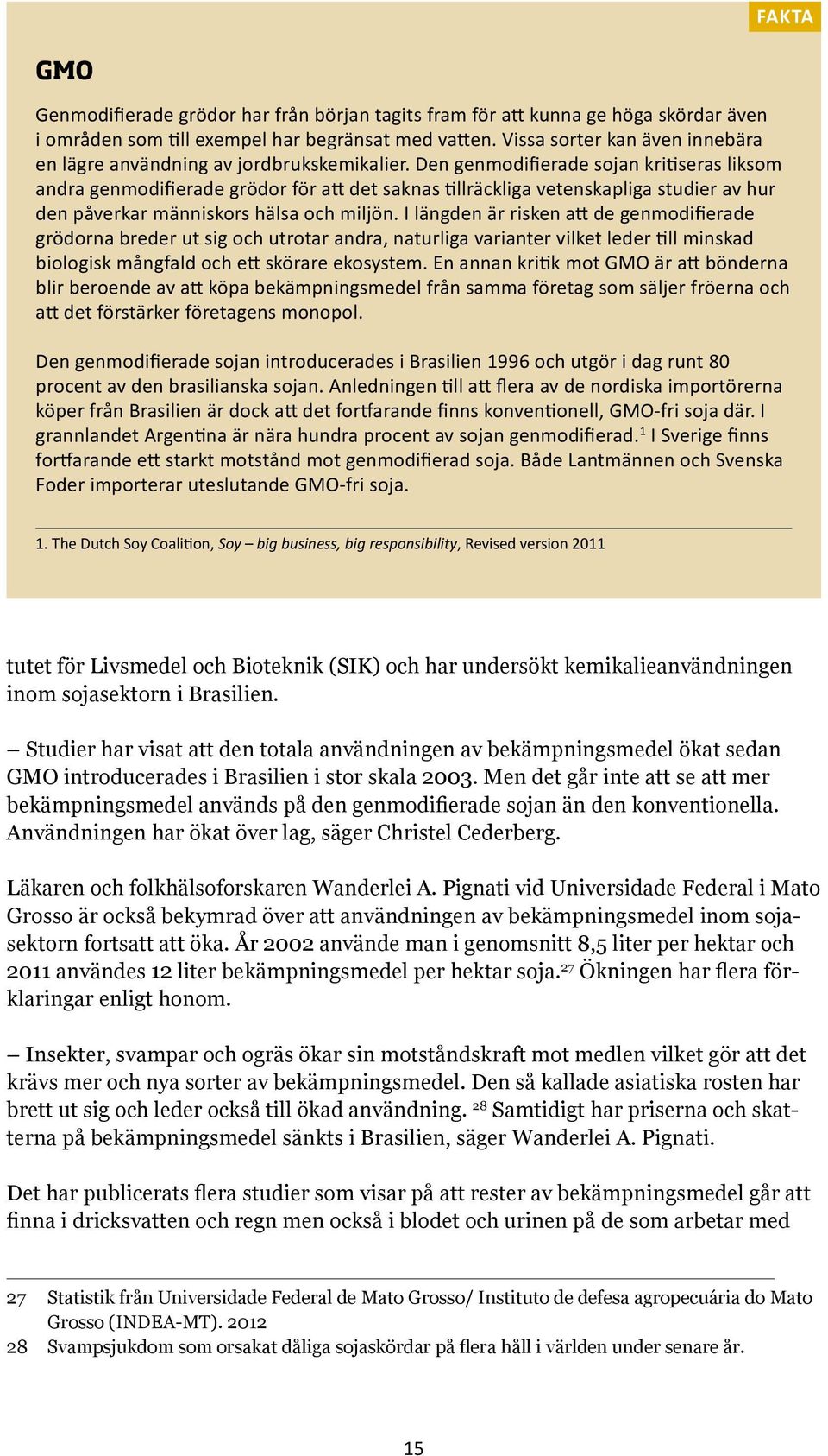 Den genmodifierade sojan kritiseras liksom andra genmodifierade grödor för att det saknas tillräckliga vetenskapliga studier av hur den påverkar människors hälsa och miljön.