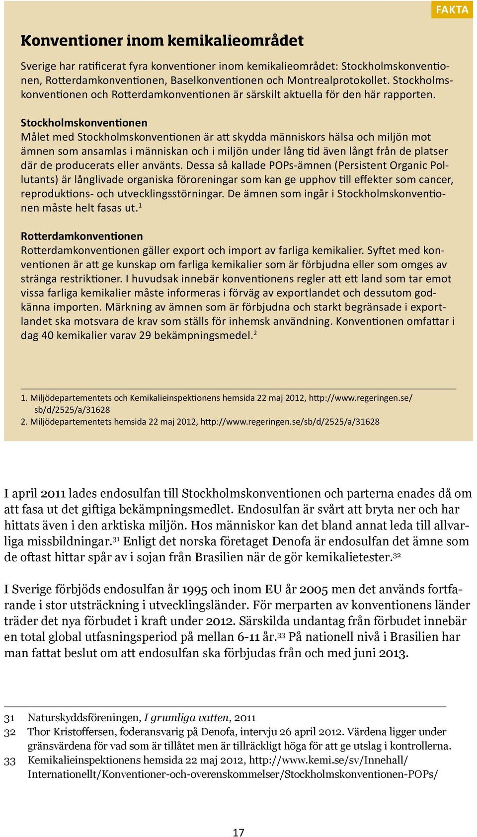 Stockholmskonventionen Målet med Stockholmskonventionen är att skydda människors hälsa och miljön mot ämnen som ansamlas i människan och i miljön under lång tid även långt från de platser där de