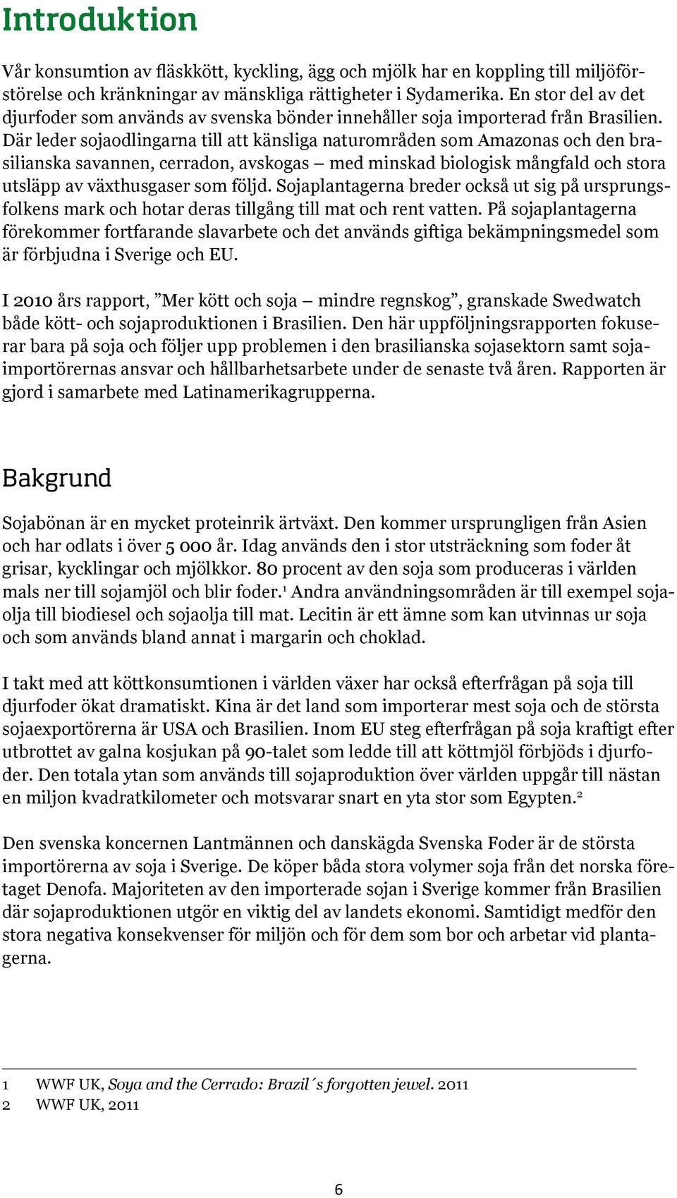 Där leder sojaodlingarna till att känsliga naturområden som Amazonas och den brasilianska savannen, cerradon, avskogas med minskad biologisk mångfald och stora utsläpp av växthusgaser som följd.