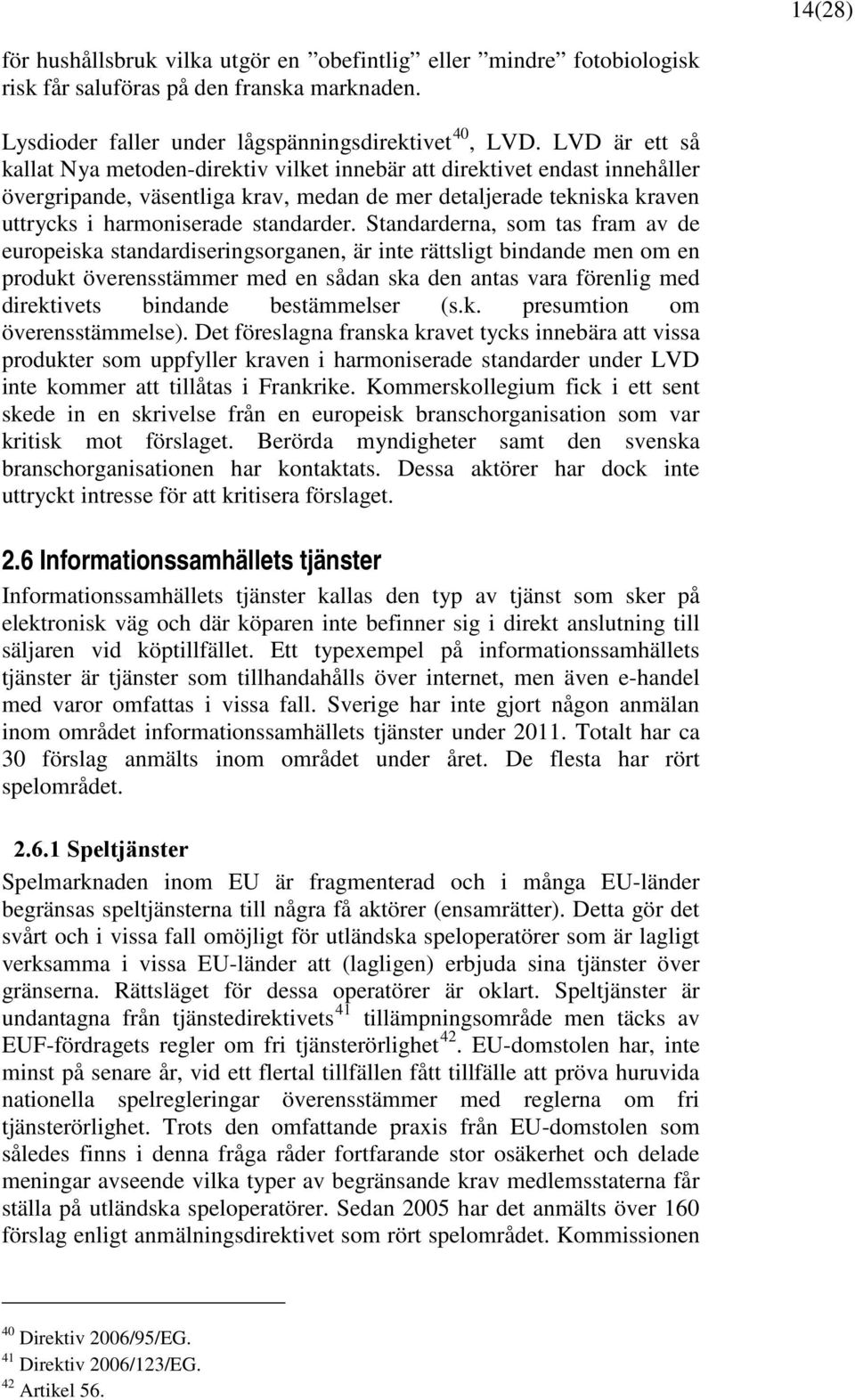 Standarderna, som tas fram av de europeiska standardiseringsorganen, är inte rättsligt bindande men om en produkt överensstämmer med en sådan ska den antas vara förenlig med direktivets bindande