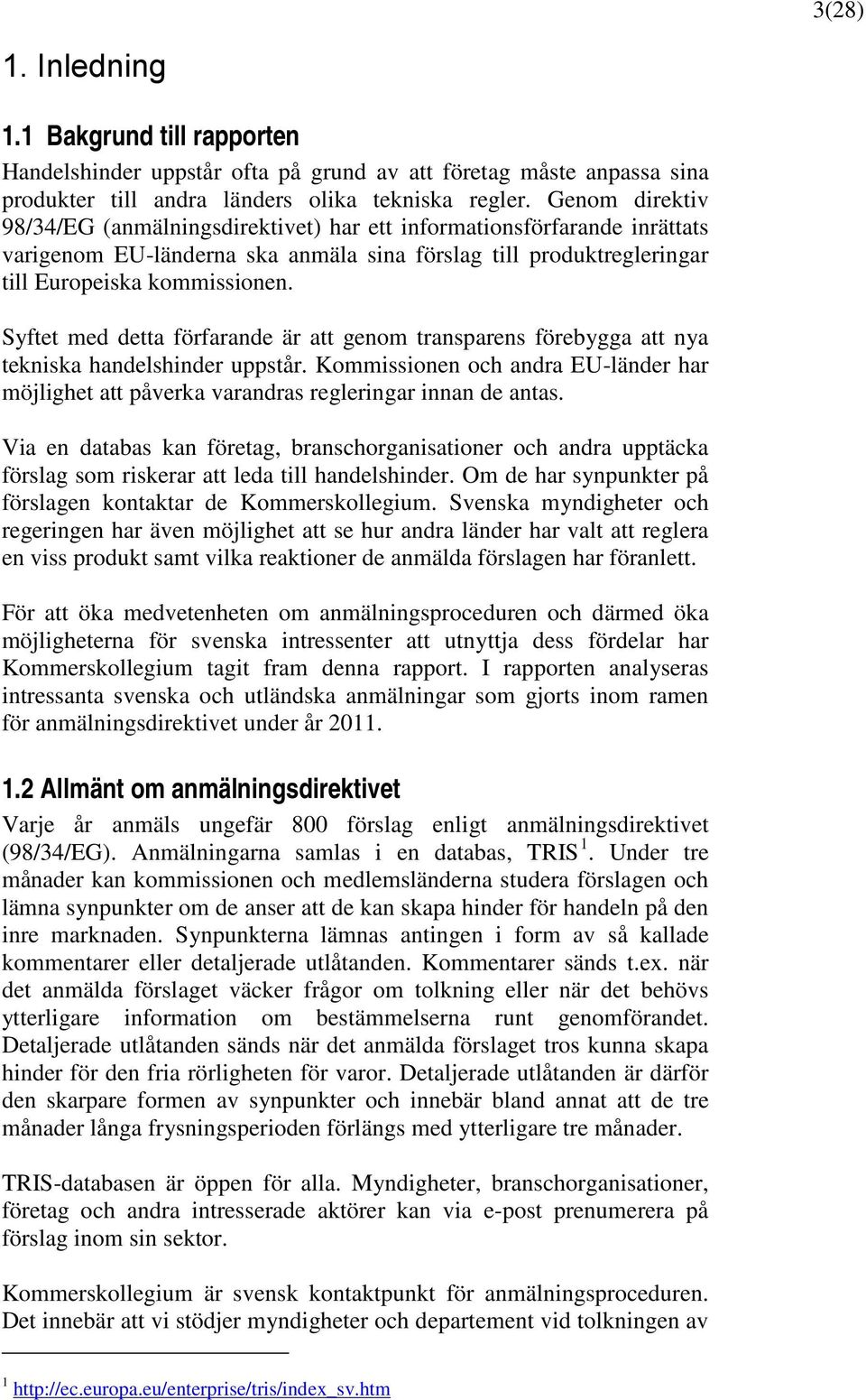 Syftet med detta förfarande är att genom transparens förebygga att nya tekniska handelshinder uppstår. Kommissionen och andra EU-länder har möjlighet att påverka varandras regleringar innan de antas.