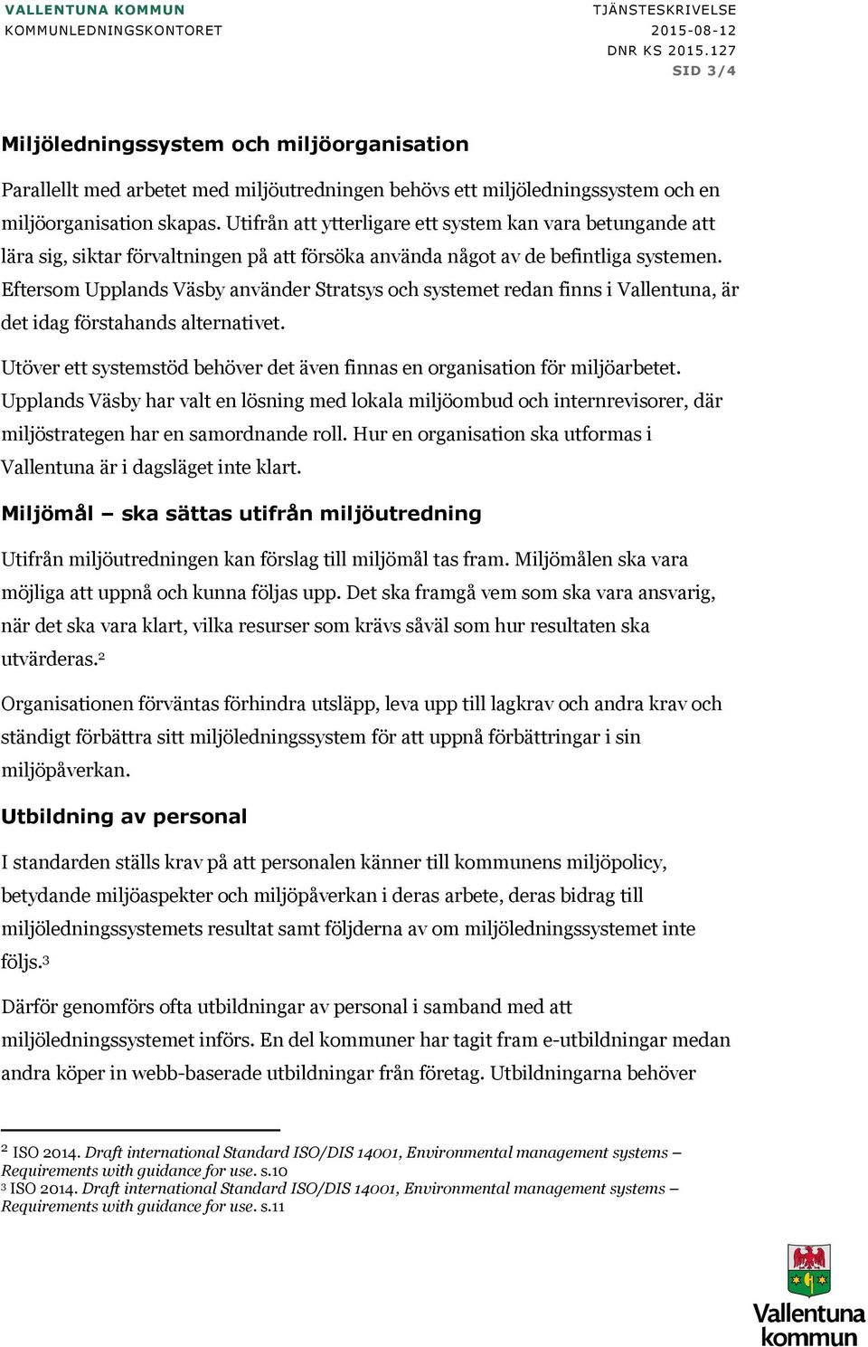 Eftersom Upplands Väsby använder Stratsys och systemet redan finns i Vallentuna, är det idag förstahands alternativet. Utöver ett systemstöd behöver det även finnas en organisation för miljöarbetet.