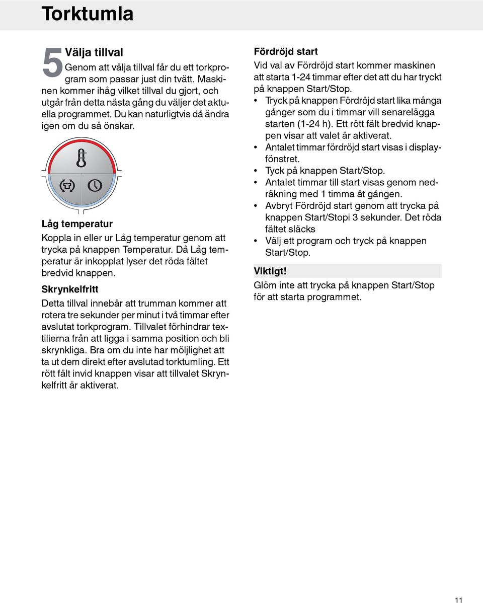 Låg temperatur Koppla in eller ur Låg temperatur genom att trycka på knappen Temperatur. Då Låg temperatur är inkopplat lyser det röda fältet bredvid knappen.