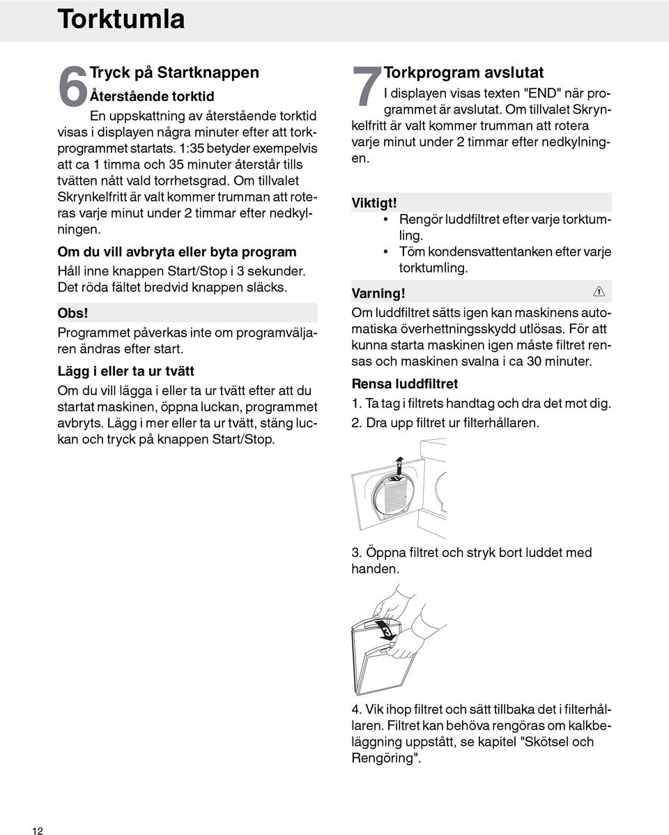 Om tillvalet Skrynkelfritt är valt kommer trumman att roteras varje minut under 2 timmar efter nedkylningen. Om du vill avbryta eller byta program Håll inne knappen Start/Stop i 3 sekunder.