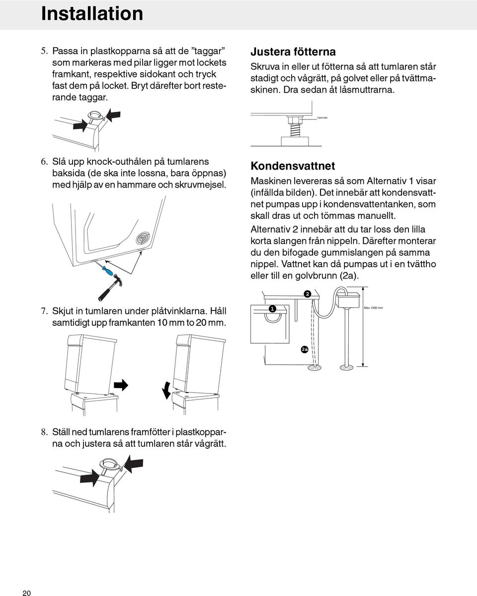 Slå upp knock-outhålen på tumlarens baksida (de ska inte lossna, bara öppnas) med hjälp av en hammare och skruvmejsel. Kondensvattnet Maskinen levereras så som Alternativ 1 visar (infällda bilden).