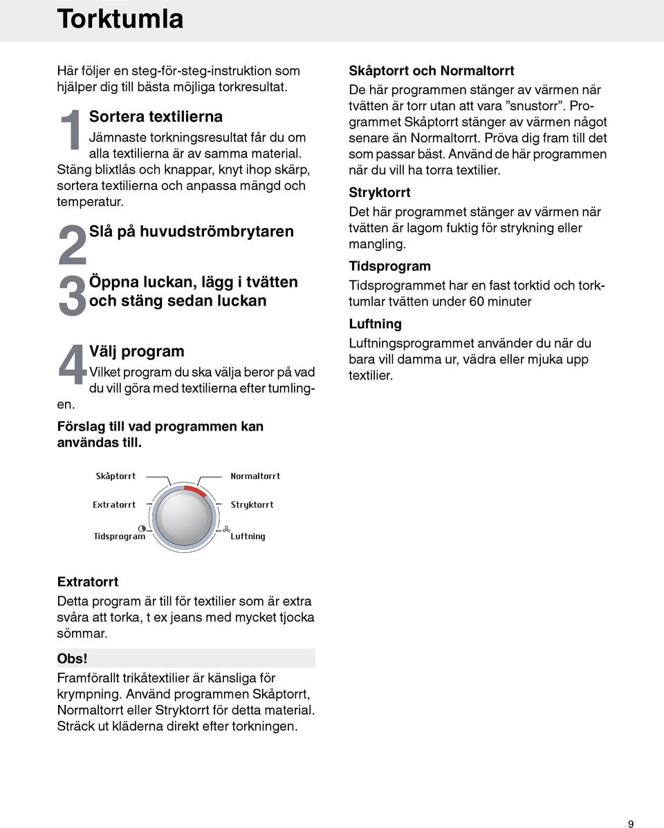 2Slå på huvudströmbrytaren 3Öppna luckan, lägg i tvätten och stäng sedan luckan 4Välj program Vilket program du ska välja beror på vad du vill göra med textilierna efter tumlingen.