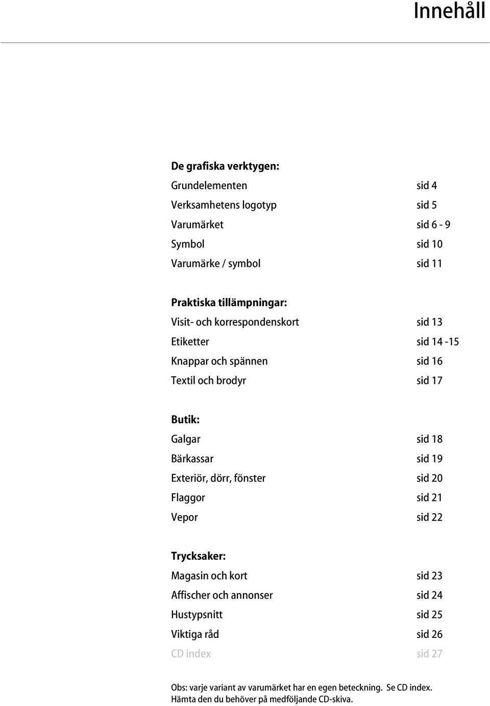 Bärkassar sid 19 Exteriör, dörr, fönster sid 20 Flaggor sid 21 Vepor sid 22 Trycksaker: Magasin och kort sid 23 Affischer och annonser sid 24