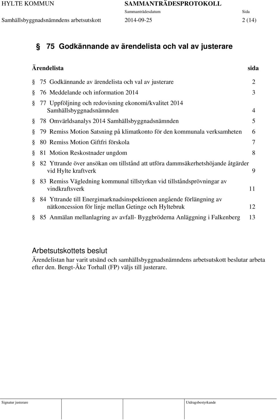 kommunala verksamheten 6 80 Remiss Motion Giftfri förskola 7 81 Motion Reskostnader ungdom 8 82 Yttrande över ansökan om tillstånd att utföra dammsäkerhetshöjande åtgärder vid Hylte kraftverk 9 83