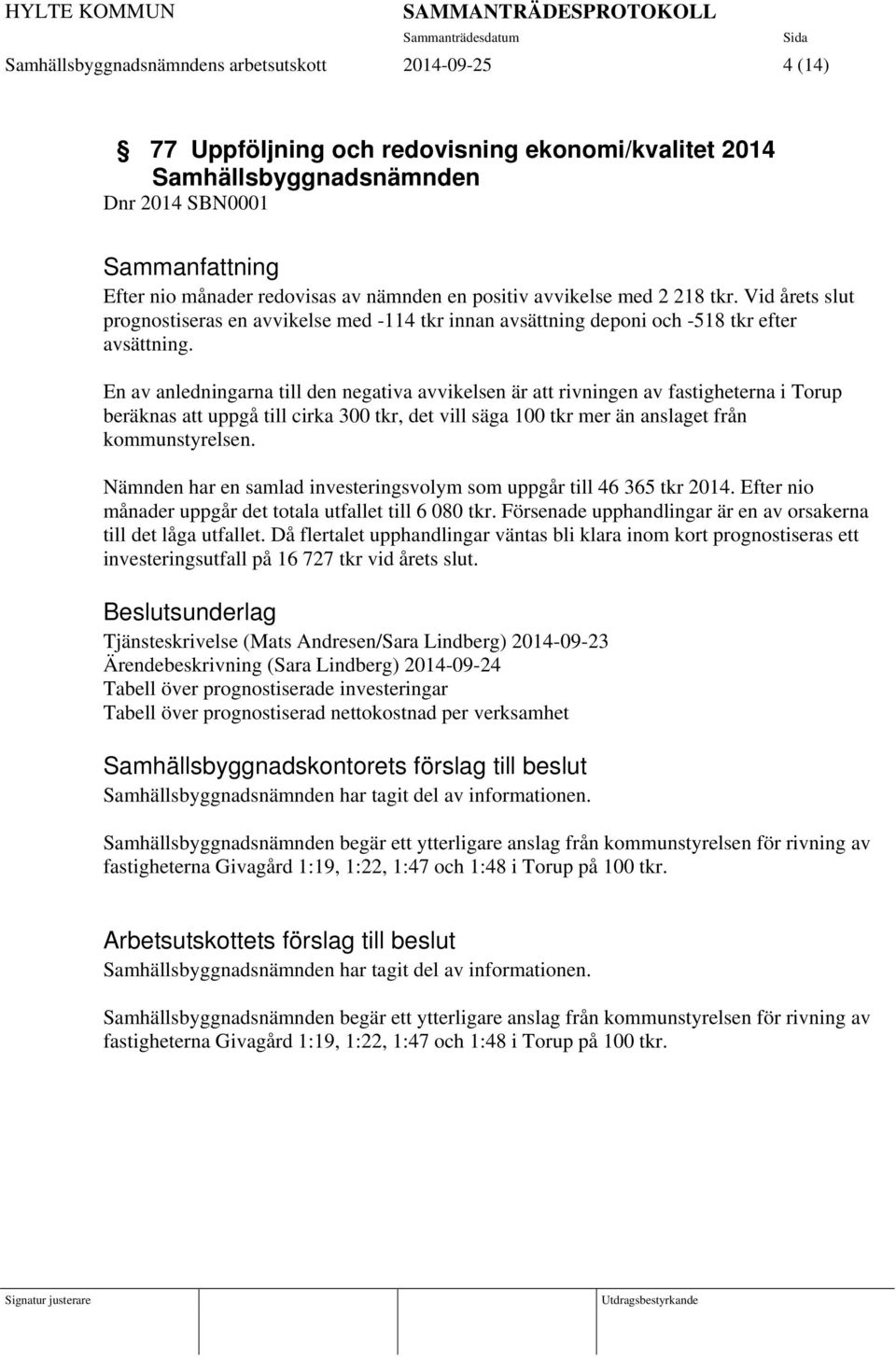 En av anledningarna till den negativa avvikelsen är att rivningen av fastigheterna i Torup beräknas att uppgå till cirka 300 tkr, det vill säga 100 tkr mer än anslaget från kommunstyrelsen.