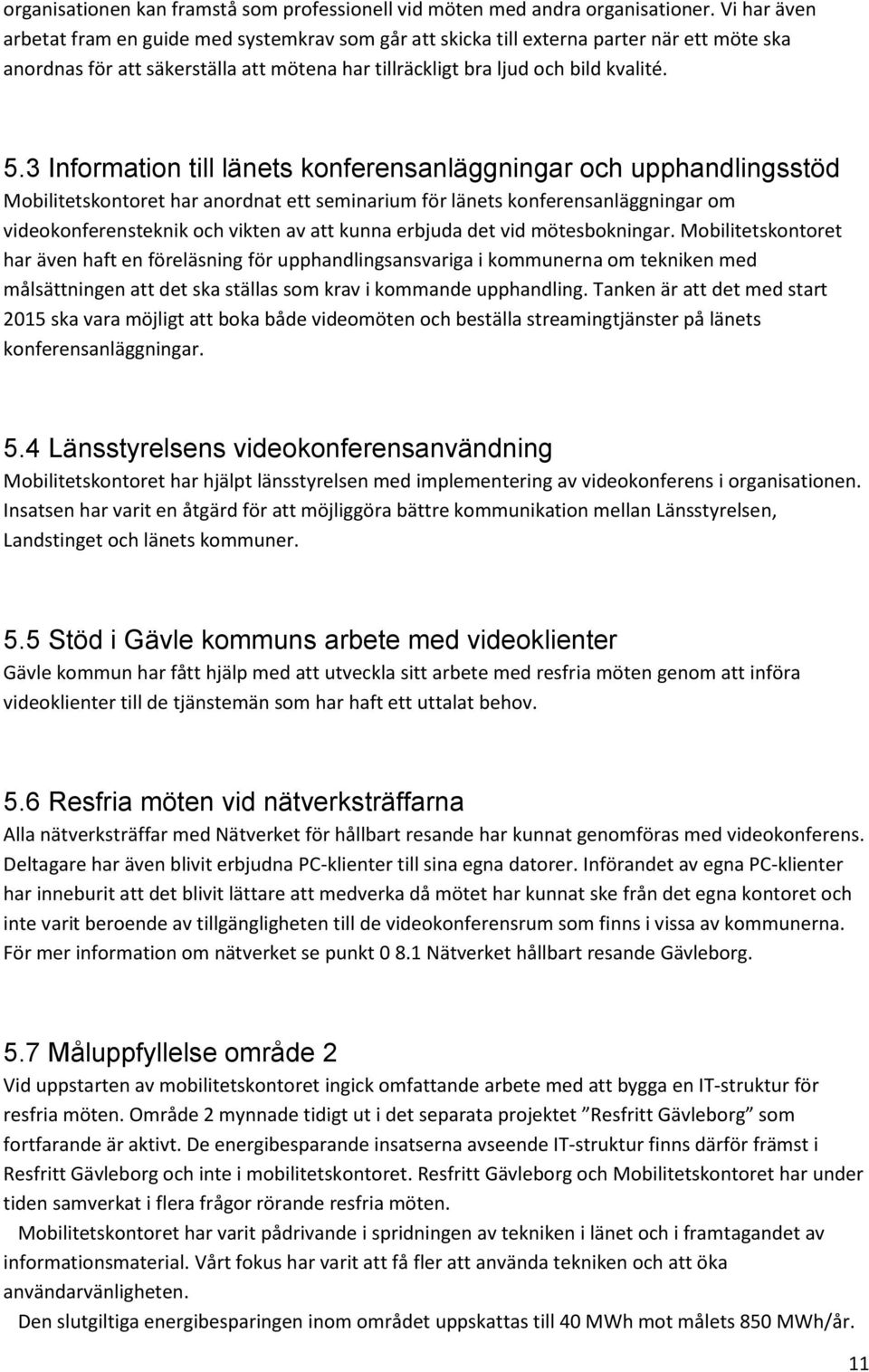 3 Information till länets konferensanläggningar och upphandlingsstöd Mobilitetskontoret har anordnat ett seminarium för länets konferensanläggningar om videokonferensteknik och vikten av att kunna