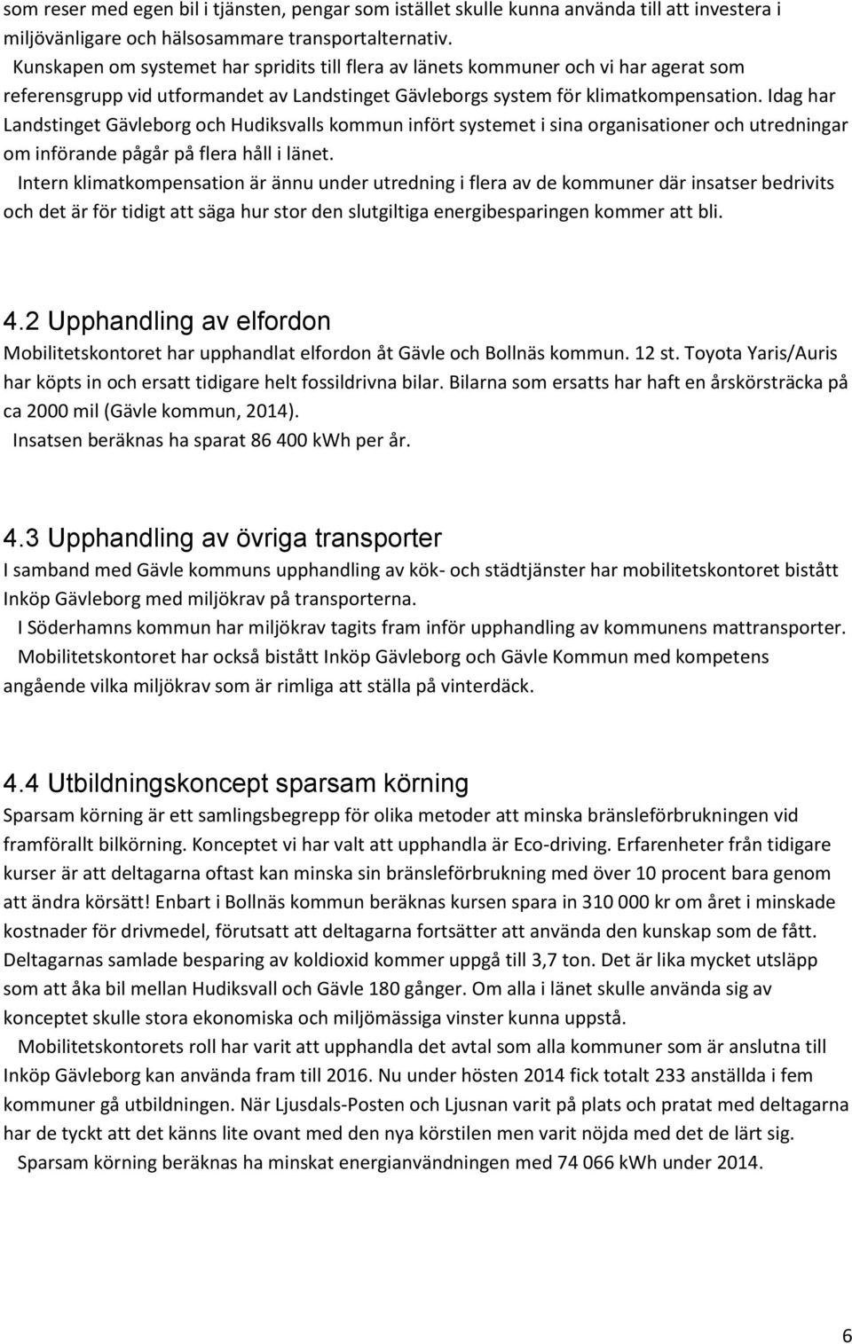 Idag har Landstinget Gävleborg och Hudiksvalls kommun infört systemet i sina organisationer och utredningar om införande pågår på flera håll i länet.