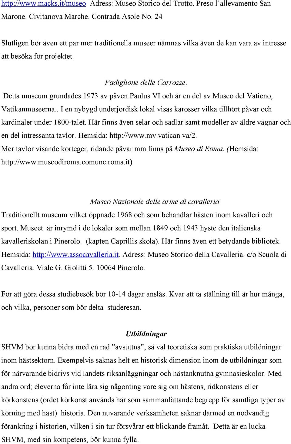 Detta museum grundades 1973 av påven Paulus VI och är en del av Museo del Vaticno, Vatikanmuseerna.. I en nybygd underjordisk lokal visas karosser vilka tillhört påvar och kardinaler under 1800-talet.