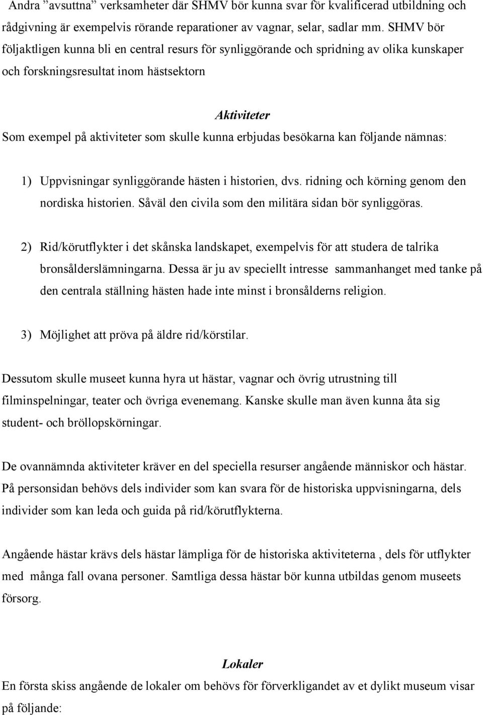 erbjudas besökarna kan följande nämnas: 1) Uppvisningar synliggörande hästen i historien, dvs. ridning och körning genom den nordiska historien.