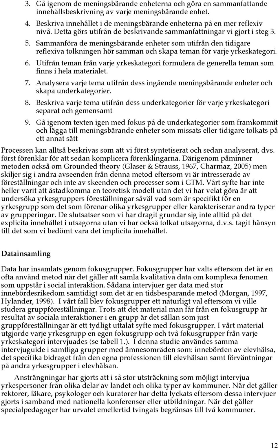 Sammanföra de meningsbärande enheter som utifrån den tidigare reflexiva tolkningen hör samman och skapa teman för varje yrkeskategori. 6.